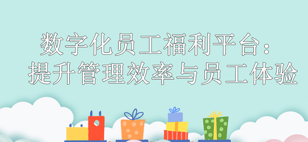 数字化员工福利平台：提升管理效率与员工体验