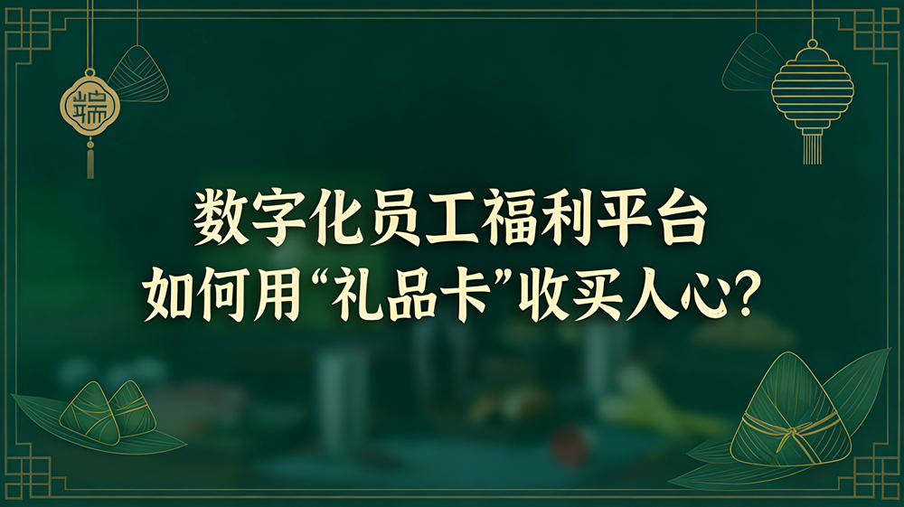 告别粽子大战：数字化员工福利平台如何用“礼品卡”收买人心？