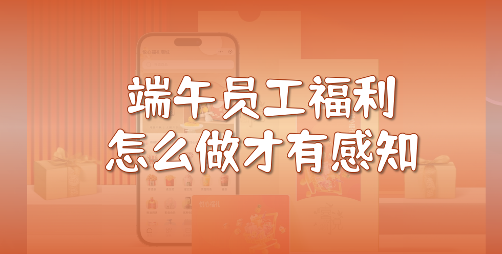 端午员工福利怎么做才有感知？企业常见问题解析