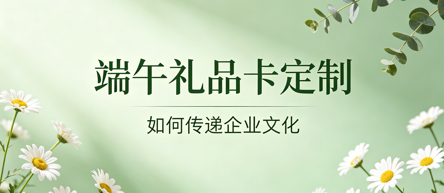 端午礼品卡定制攻略：如何通过一张卡传递企业文化？