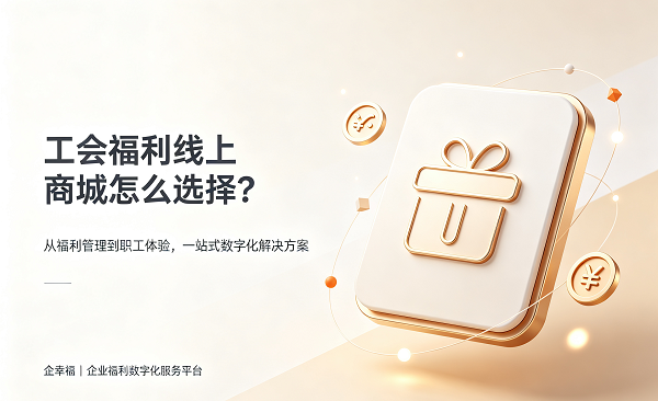 工会福利线上商城怎么选择？企业重点关注这4个方面