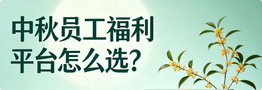 中秋员工福利平台怎么选？采购负责人必看的3个筛选标准